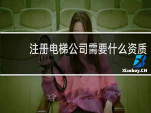注册电梯公司需要什么资质