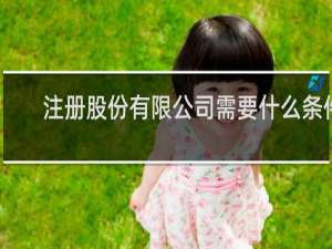 注册股份有限公司需要什么条件