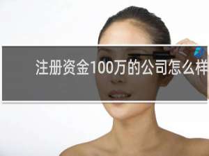 注册资金100万的公司怎么样