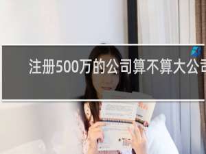 注册500万的公司算不算大公司
