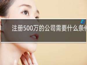 注册500万的公司需要什么条件