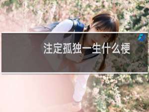注定孤独一生什么梗？注定孤独一生是什么意思什么梗