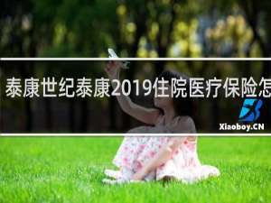 泰康世纪泰康2019住院医疗保险怎么样