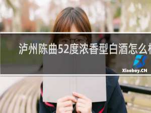 泸州陈曲52度浓香型白酒怎么样