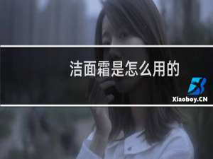 洁面霜是怎么用的（洁面霜是干嘛的）