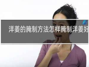 洋姜的腌制方法怎样腌制洋姜好吃