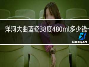 洋河大曲蓝瓷38度480ml多少钱一瓶