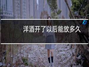 洋酒开了以后能放多久