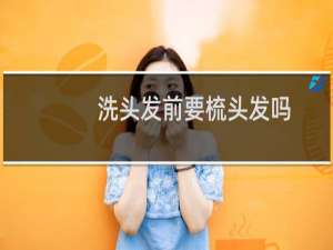 洗头发前要梳头发吗