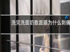洗完洗面奶敷面膜为什么刺痛