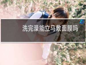 洗完澡能立马敷面膜吗