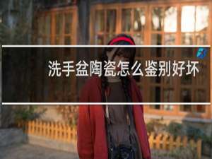 洗手盆陶瓷怎么鉴别好坏