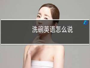 洗碗英语怎么说