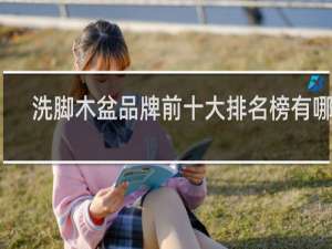 洗脚木盆品牌前十大排名榜有哪些