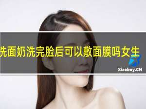 洗面奶洗完脸后可以敷面膜吗女生