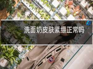 洗面奶皮肤紧绷正常吗