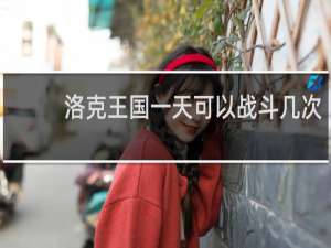 洛克王国一天可以战斗几次