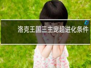 洛克王国三主宠超进化条件