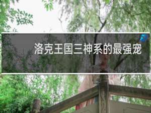 洛克王国三神系的最强宠