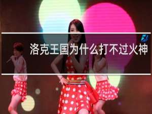 洛克王国为什么打不过火神