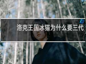 洛克王国冰猫为什么要三代