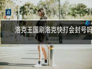 洛克王国刷洛克快打会封号吗