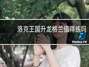 洛克王国升龙格兰值得练吗