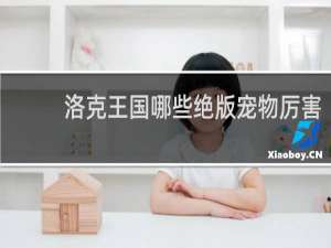 洛克王国哪些绝版宠物厉害