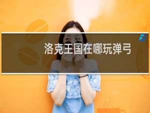 洛克王国在哪玩弹弓