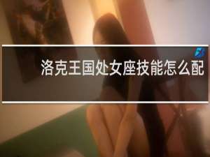 洛克王国处女座技能怎么配