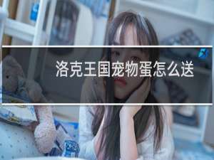 洛克王国宠物蛋怎么送