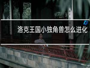 洛克王国小独角兽怎么进化