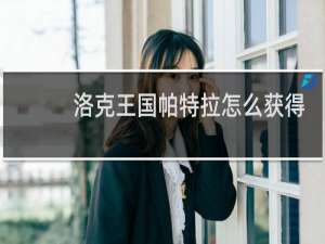 洛克王国帕特拉怎么获得