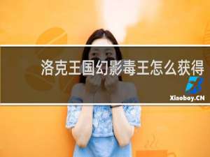 洛克王国幻影毒王怎么获得