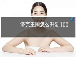 洛克王国怎么升到100