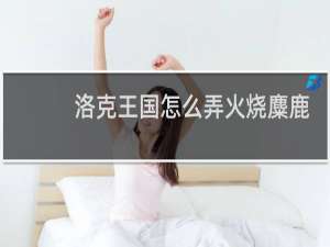 洛克王国怎么弄火烧麋鹿