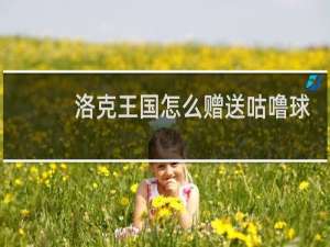 洛克王国怎么赠送咕噜球