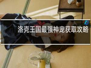 洛克王国最强神宠获取攻略