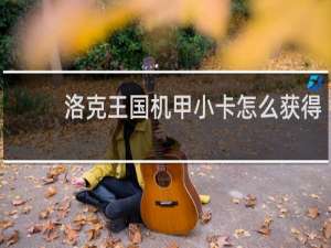 洛克王国机甲小卡怎么获得