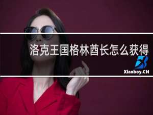 洛克王国格林酋长怎么获得