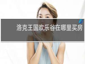 洛克王国欢乐谷在哪里买房