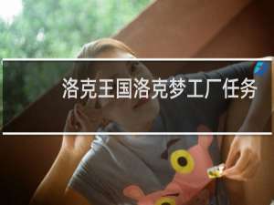 洛克王国洛克梦工厂任务