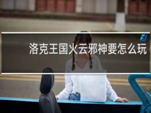 洛克王国火云邪神要怎么玩