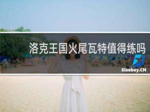 洛克王国火尾瓦特值得练吗