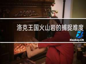 洛克王国火山岩的捕捉难度