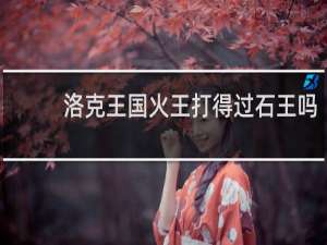 洛克王国火王打得过石王吗