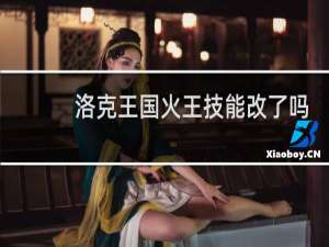 洛克王国火王技能改了吗