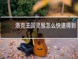 洛克王国灵猴怎么快速得到