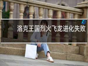 洛克王国烈火飞龙进化失败
