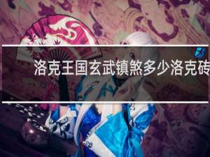 洛克王国玄武镇煞多少洛克砖